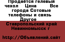 Продаётся гелевый чехол  › Цена ­ 55 - Все города Сотовые телефоны и связь » Другое   . Ставропольский край,Невинномысск г.